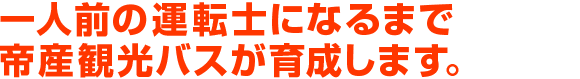 一人前の運転士になるまで帝産観光バスが育成します。